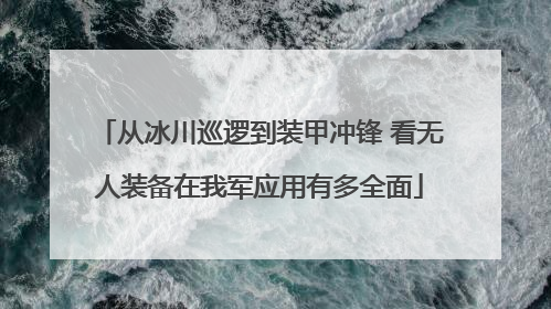 从冰川巡逻到装甲冲锋 看无人装备在我军应用有多全面