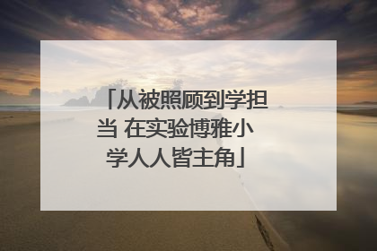 从被照顾到学担当 在实验博雅小学人人皆主角