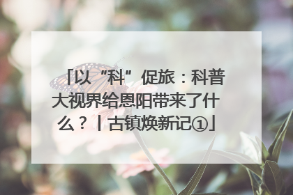 以“科”促旅：科普大视界给恩阳带来了什么？丨古镇焕新记①