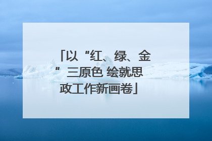 以“红、绿、金”三原色 绘就思政工作新画卷