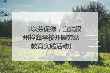 以劳促德，宜宾叙州樟海学校开展劳动教育实践活动