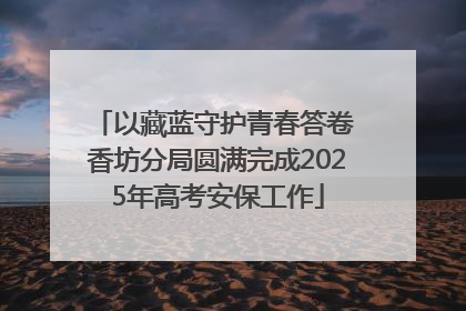 以藏蓝守护青春答卷 香坊分局圆满完成2025年高考安保工作