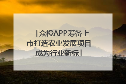 众橙APP筹备上市打造农业发展项目成为行业新标