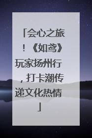 会心之旅！《如鸢》玩家扬州行，打卡潮传递文化热情