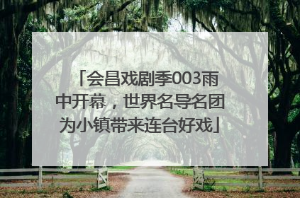 会昌戏剧季003雨中开幕，世界名导名团为小镇带来连台好戏