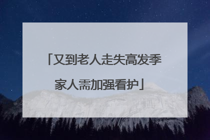 又到老人走失高发季 家人需加强看护