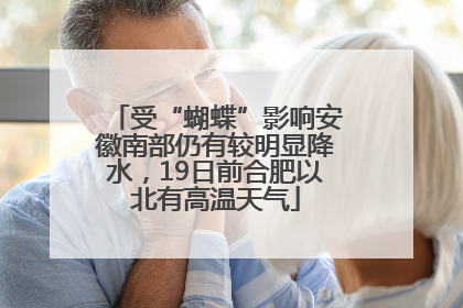 受“蝴蝶”影响安徽南部仍有较明显降水，19日前合肥以北有高温天气