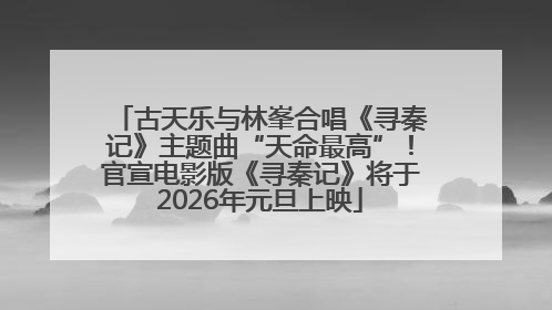 古天乐与林峯合唱《寻秦记》主题曲“天命最高”！官宣电影版《寻秦记》将于2026年元旦上映