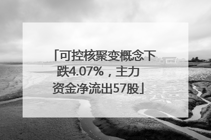 可控核聚变概念下跌4.07%，主力资金净流出57股
