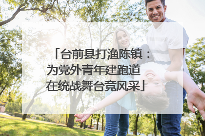 台前县打渔陈镇：为党外青年建跑道 在统战舞台竞风采