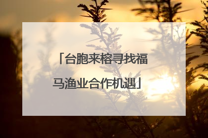 台胞来榕寻找福马渔业合作机遇