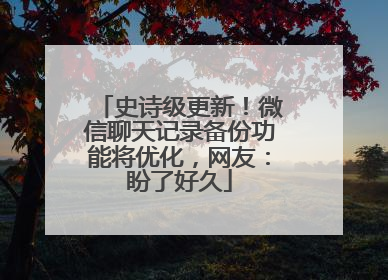 史诗级更新！微信聊天记录备份功能将优化，网友：盼了好久