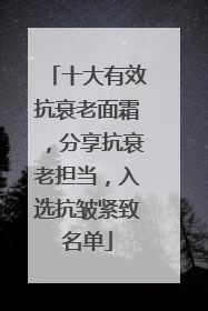 十大有效抗衰老面霜，分享抗衰老担当，入选抗皱紧致名单