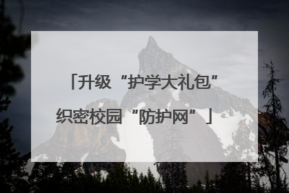 升级“护学大礼包”织密校园“防护网”