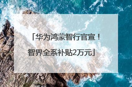 华为鸿蒙智行官宣！智界全系补贴2万元