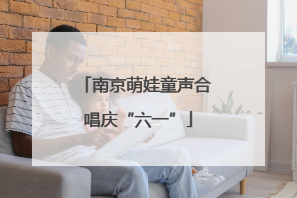 南京萌娃童声合唱庆“六一”