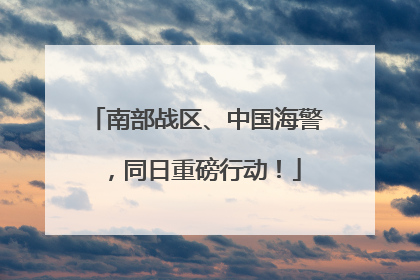 南部战区、中国海警，同日重磅行动！