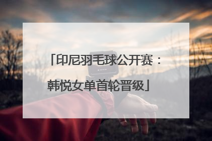 印尼羽毛球公开赛：韩悦女单首轮晋级