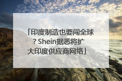 印度制造也要闯全球？Shein据悉将扩大印度供应商网络