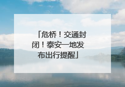 危桥！交通封闭！泰安一地发布出行提醒