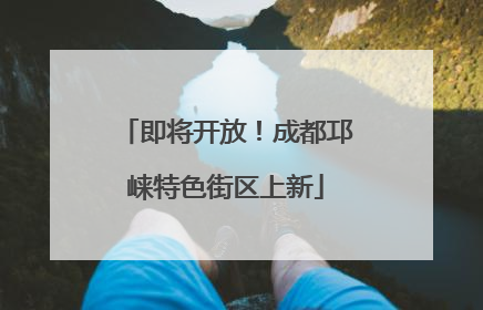 即将开放！成都邛崃特色街区上新
