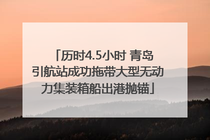 历时4.5小时 青岛引航站成功拖带大型无动力集装箱船出港抛锚