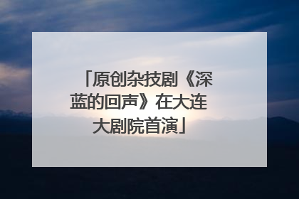 原创杂技剧《深蓝的回声》在大连大剧院首演
