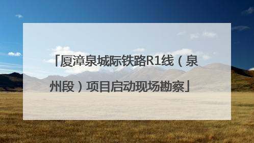厦漳泉城际铁路R1线（泉州段）项目启动现场勘察