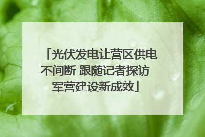 光伏发电让营区供电不间断 跟随记者探访军营建设新成效