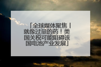 全球媒体聚焦丨就像过量的药！美国关税可能阻碍该国电池产业发展