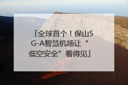 全球首个！保山5G-A智慧机场让“低空安全”看得见