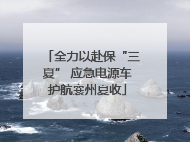 全力以赴保“三夏” 应急电源车护航襄州夏收