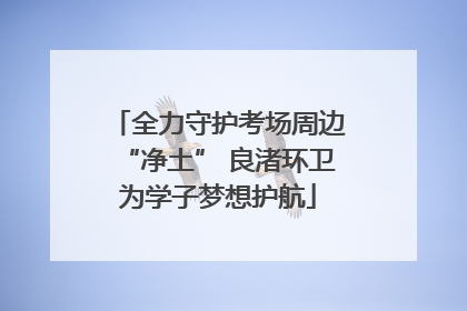 全力守护考场周边“净土” 良渚环卫为学子梦想护航