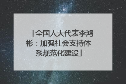 全国人大代表李鸿彬：加强社会支持体系规范化建设