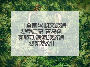 全国暑期文旅消费季启幕 青岛创新驱动滨海旅游消费新热潮