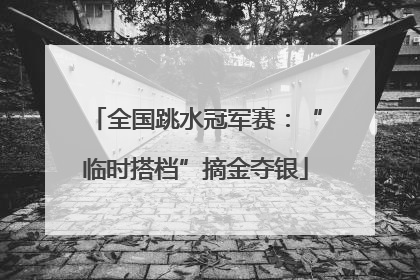 全国跳水冠军赛：“临时搭档”摘金夺银