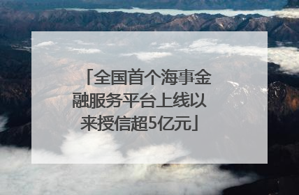 全国首个海事金融服务平台上线以来授信超5亿元