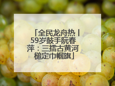 全民龙舟热丨59岁鼓手阮春萍：三擂古黄河 槌定巾帼旗