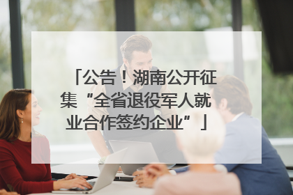 公告！湖南公开征集“全省退役军人就业合作签约企业”