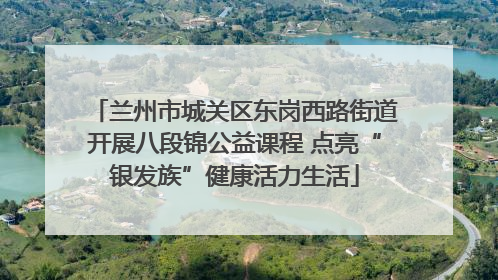 兰州市城关区东岗西路街道开展八段锦公益课程 点亮“银发族”健康活力生活