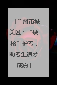 兰州市城关区：“硬核”护考，助考生追梦成真