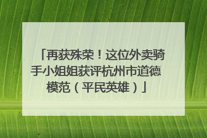 再获殊荣！这位外卖骑手小姐姐获评杭州市道德模范（平民英雄）