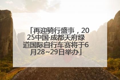 再迎骑行盛事，2025中国·成都天府绿道国际自行车赛将于6月28~29日举办