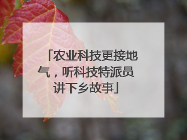 农业科技更接地气，听科技特派员讲下乡故事