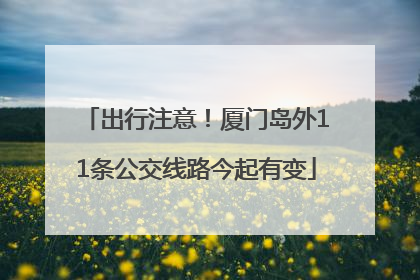 出行注意！厦门岛外11条公交线路今起有变