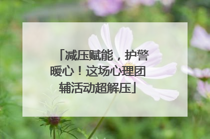 减压赋能，护警暖心！这场心理团辅活动超解压