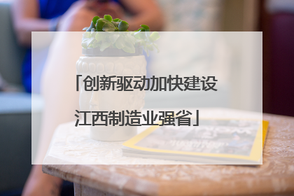 创新驱动加快建设江西制造业强省