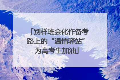 别样班会化作备考路上的“温情驿站” 为高考生加油