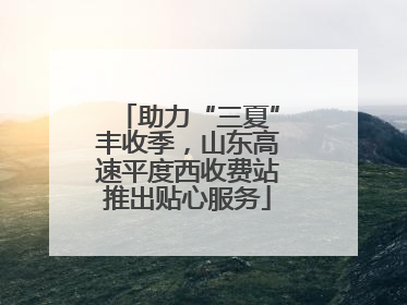 助力“三夏”丰收季，山东高速平度西收费站推出贴心服务