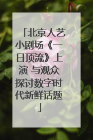 北京人艺小剧场《一日顶流》上演 与观众探讨数字时代新鲜话题